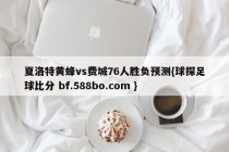 夏洛特黄蜂vs费城76人胜负预测{球探足球比分 bf.588bo.com }