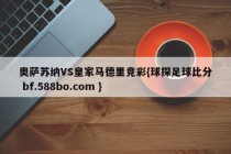 奥萨苏纳VS皇家马德里竞彩{球探足球比分 bf.588bo.com }
