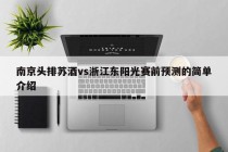 南京头排苏酒vs浙江东阳光赛前预测的简单介绍