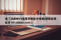 诺丁汉森林VS伯恩茅斯比分预测{球探足球比分 bf.588bo.com }