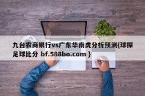 九台农商银行vs广东华南虎分析预测{球探足球比分 bf.588bo.com }