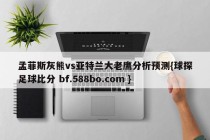 孟菲斯灰熊vs亚特兰大老鹰分析预测{球探足球比分 bf.588bo.com }