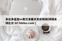 多伦多猛龙vs奥兰多魔术竞彩预测{球探足球比分 bf.588bo.com }