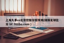 上海久事vs北京控股分析预测{球探足球比分 bf.588bo.com }