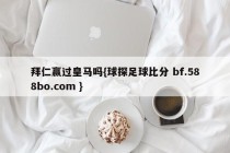 拜仁赢过皇马吗{球探足球比分 bf.588bo.com }