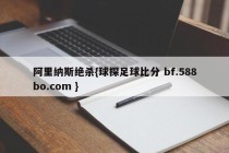阿里纳斯绝杀{球探足球比分 bf.588bo.com }