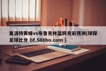 夏洛特黄蜂vs布鲁克林篮网竞彩预测{球探足球比分 bf.588bo.com }