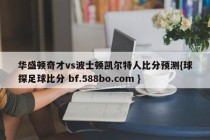 华盛顿奇才vs波士顿凯尔特人比分预测{球探足球比分 bf.588bo.com }