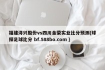 福建浔兴股份vs四川金荣实业比分预测{球探足球比分 bf.588bo.com }