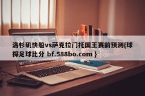 洛杉矶快船vs萨克拉门托国王赛前预测{球探足球比分 bf.588bo.com }