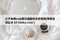 辽宁本钢vs山西汾酒股份分析预测{球探足球比分 bf.588bo.com }