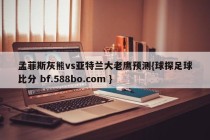 孟菲斯灰熊vs亚特兰大老鹰预测{球探足球比分 bf.588bo.com }