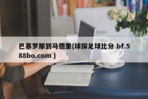 巴塞罗那到马德里{球探足球比分 bf.588bo.com }