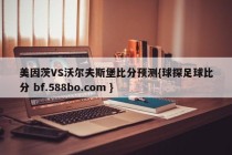 美因茨VS沃尔夫斯堡比分预测{球探足球比分 bf.588bo.com }
