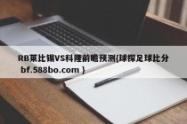 RB莱比锡VS科隆前瞻预测{球探足球比分 bf.588bo.com }