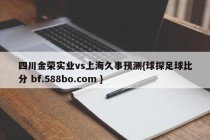 四川金荣实业vs上海久事预测{球探足球比分 bf.588bo.com }