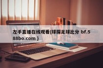 左手直播在线观看{球探足球比分 bf.588bo.com }
