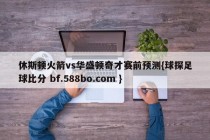 休斯顿火箭vs华盛顿奇才赛前预测{球探足球比分 bf.588bo.com }