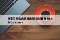 巴塞罗那伤病情况{球探足球比分 bf.588bo.com }