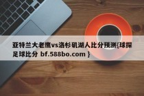 亚特兰大老鹰vs洛杉矶湖人比分预测{球探足球比分 bf.588bo.com }